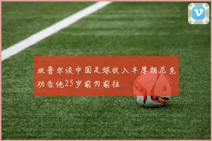 坎普尔谈中国足球收入丰厚朗尼克劝告他25岁前勿前往