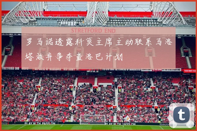 罗马诺透露科莫主席主动联系马洛塔放弃争夺查洛巴计划