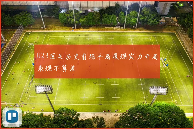 U23国足历史首场平局展现实力开局表现不算差