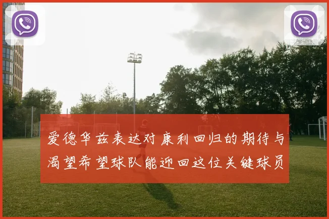爱德华兹表达对康利回归的期待与渴望希望球队能迎回这位关键球员