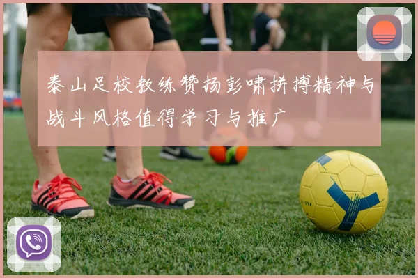 泰山足校教练赞扬彭啸拼搏精神与战斗风格值得学习与推广